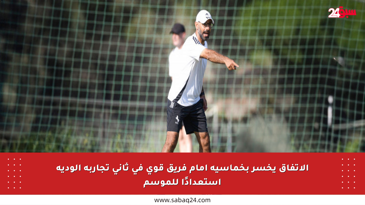 الاتفاق يخسر بخماسية أمام فريق قوي في ثاني تجاربه الودية استعدادًا للموسم